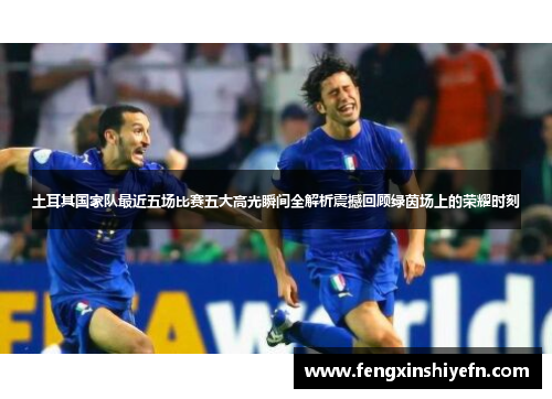 土耳其国家队最近五场比赛五大高光瞬间全解析震撼回顾绿茵场上的荣耀时刻