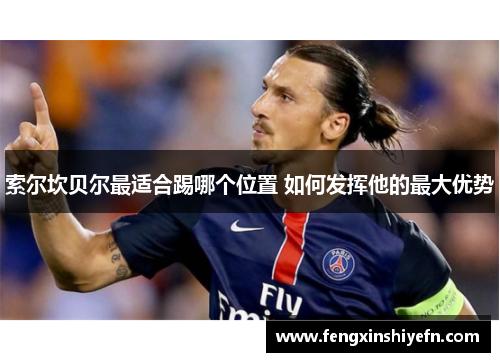 索尔坎贝尔最适合踢哪个位置 如何发挥他的最大优势