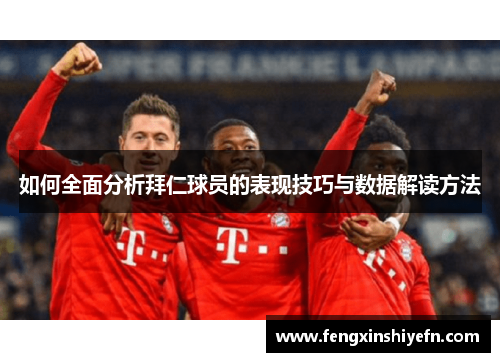 如何全面分析拜仁球员的表现技巧与数据解读方法