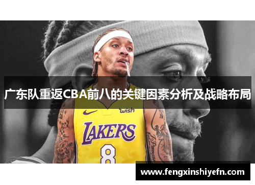 广东队重返CBA前八的关键因素分析及战略布局