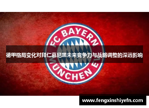 德甲格局变化对拜仁慕尼黑未来竞争力与战略调整的深远影响